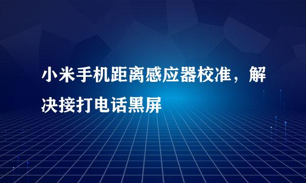 小米手机距离感应器校准，解决接打电话黑屏