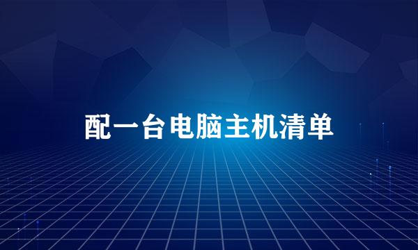 配一台电脑主机清单