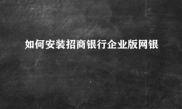 如何安装招商银行企业版网银