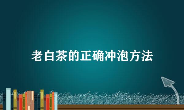 老白茶的正确冲泡方法