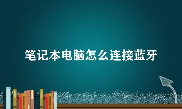 笔记本电脑怎么连接蓝牙