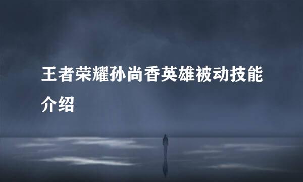 王者荣耀孙尚香英雄被动技能介绍