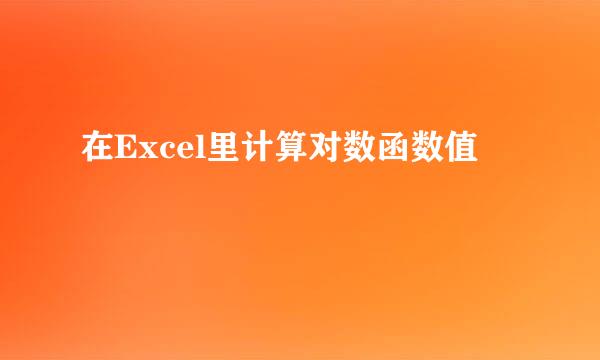 在Excel里计算对数函数值