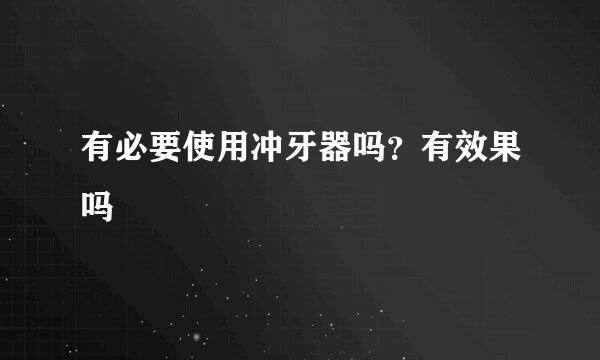 有必要使用冲牙器吗？有效果吗