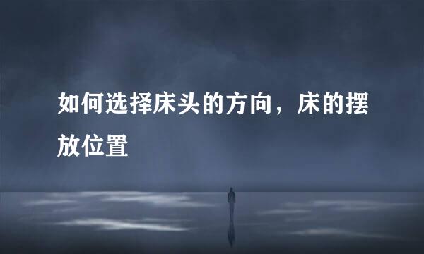 如何选择床头的方向，床的摆放位置