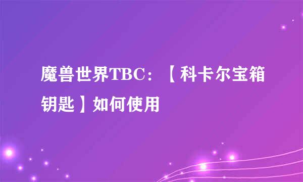 魔兽世界TBC：【科卡尔宝箱钥匙】如何使用