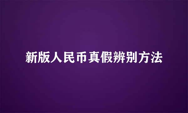 新版人民币真假辨别方法