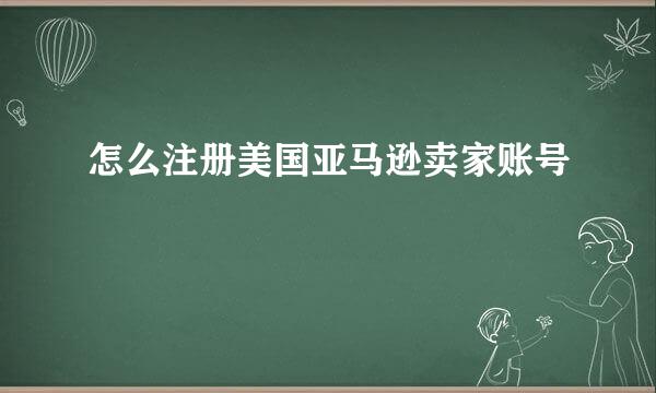 怎么注册美国亚马逊卖家账号