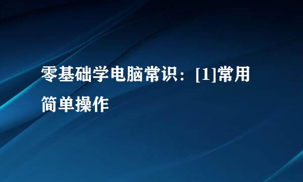 零基础学电脑常识：[1]常用简单操作