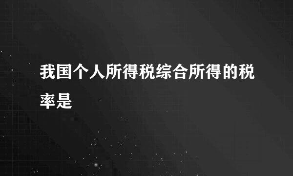 我国个人所得税综合所得的税率是