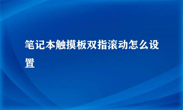 笔记本触摸板双指滚动怎么设置