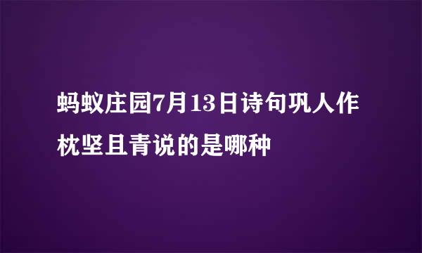 蚂蚁庄园7月13日诗句巩人作枕坚且青说的是哪种