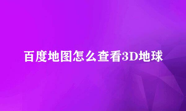百度地图怎么查看3D地球