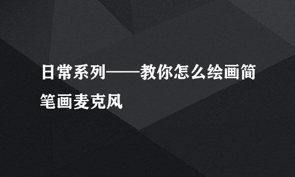 日常系列——教你怎么绘画简笔画麦克风
