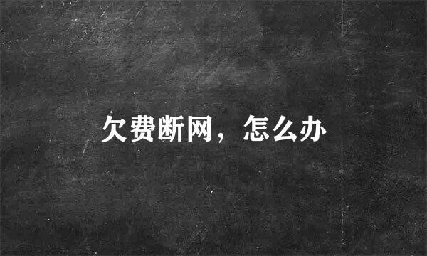 欠费断网，怎么办