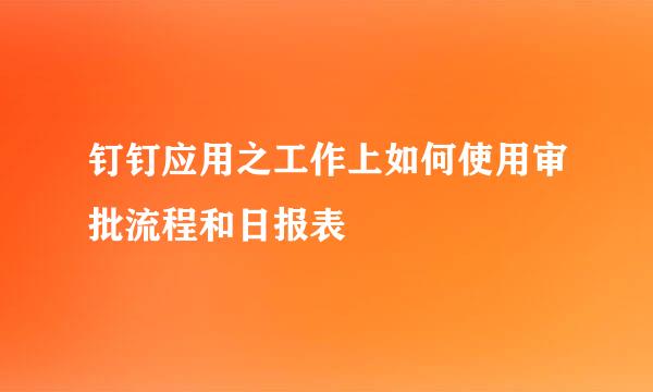 钉钉应用之工作上如何使用审批流程和日报表