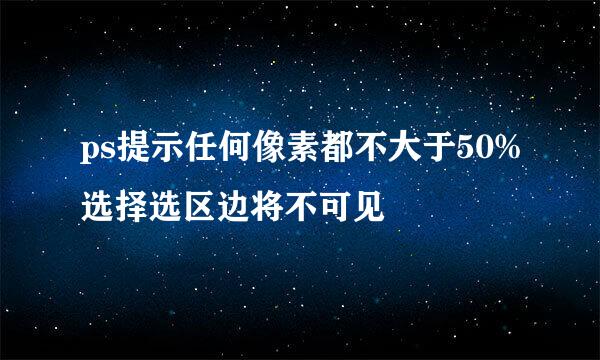 ps提示任何像素都不大于50%选择选区边将不可见