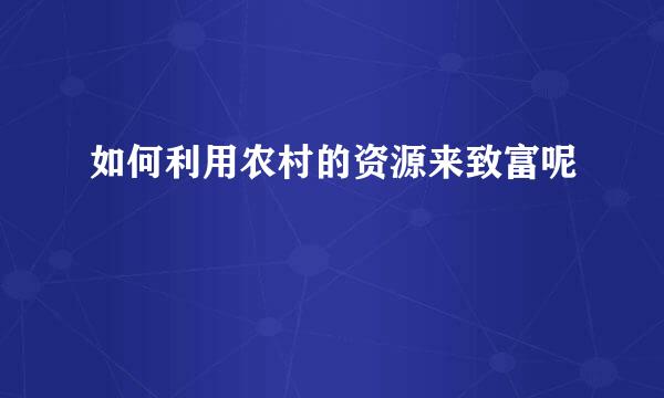 如何利用农村的资源来致富呢