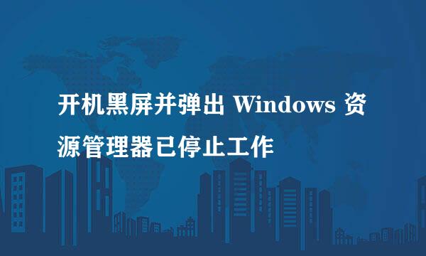 开机黑屏并弹出 Windows 资源管理器已停止工作