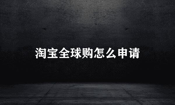 淘宝全球购怎么申请