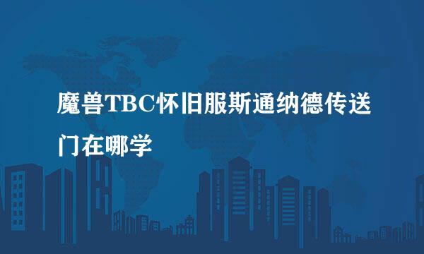 魔兽TBC怀旧服斯通纳德传送门在哪学