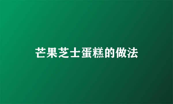 芒果芝士蛋糕的做法