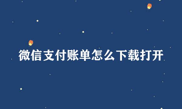 微信支付账单怎么下载打开