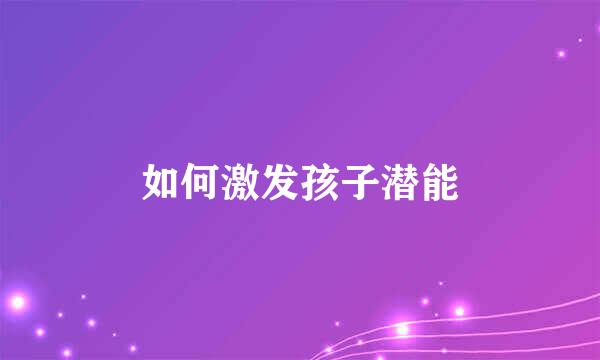 如何激发孩子潜能