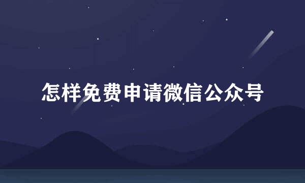 怎样免费申请微信公众号