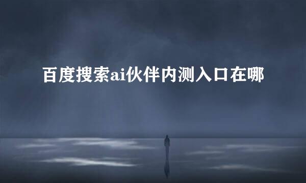 百度搜索ai伙伴内测入口在哪