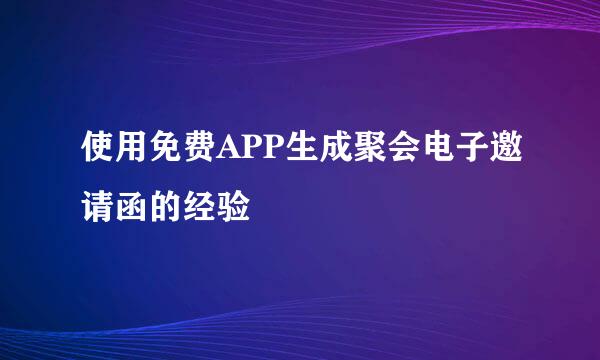 使用免费APP生成聚会电子邀请函的经验
