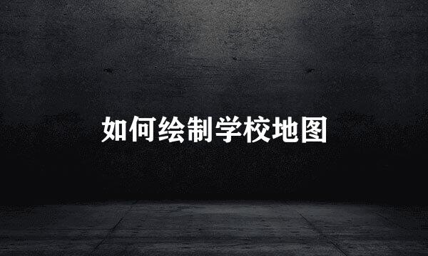 如何绘制学校地图