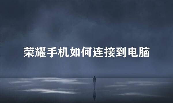 荣耀手机如何连接到电脑