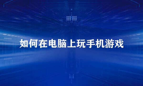 如何在电脑上玩手机游戏