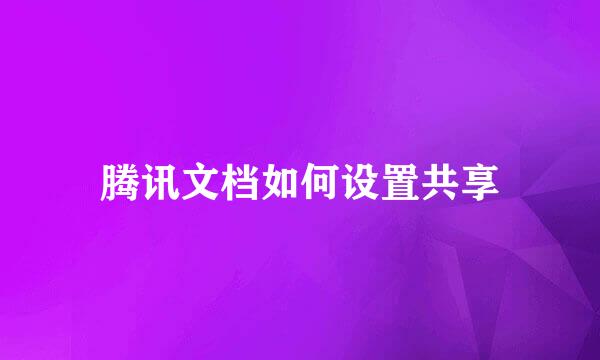 腾讯文档如何设置共享