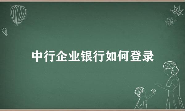 中行企业银行如何登录