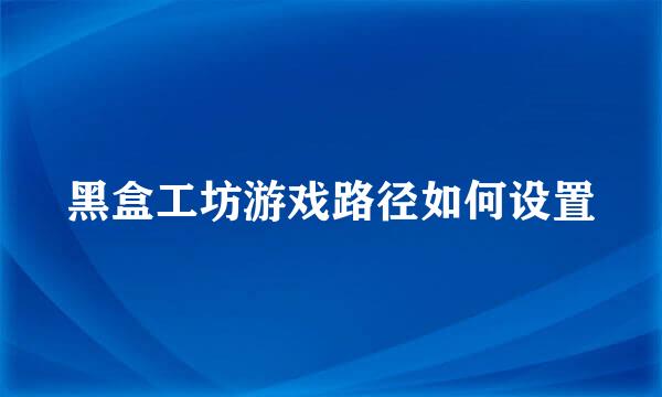 黑盒工坊游戏路径如何设置
