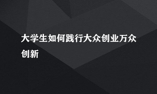 大学生如何践行大众创业万众创新