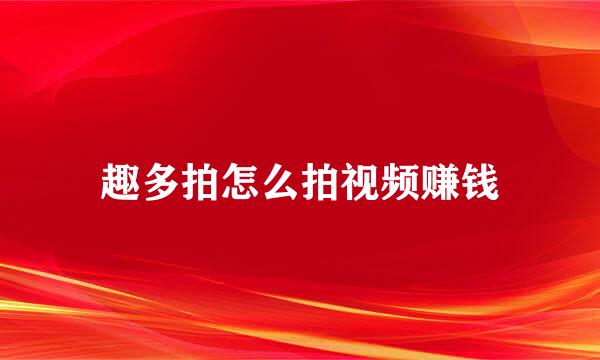 趣多拍怎么拍视频赚钱