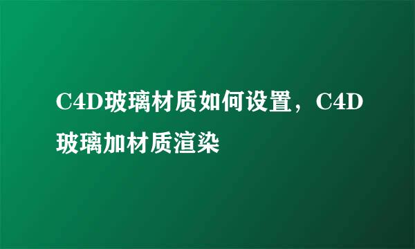C4D玻璃材质如何设置，C4D玻璃加材质渲染