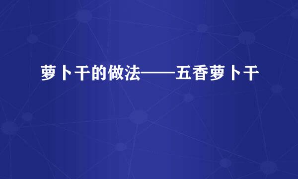 萝卜干的做法——五香萝卜干
