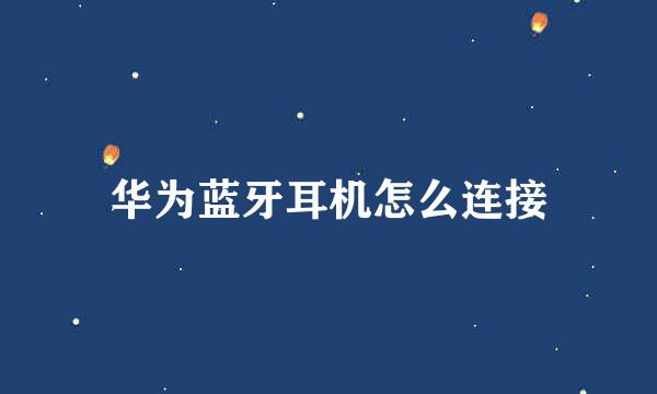 华为蓝牙耳机怎么连接