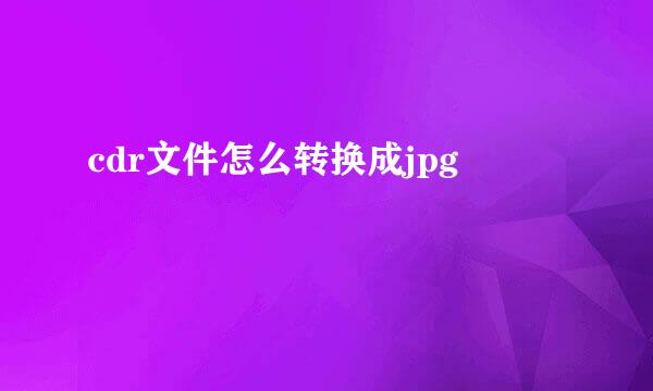 cdr文件怎么转换成jpg