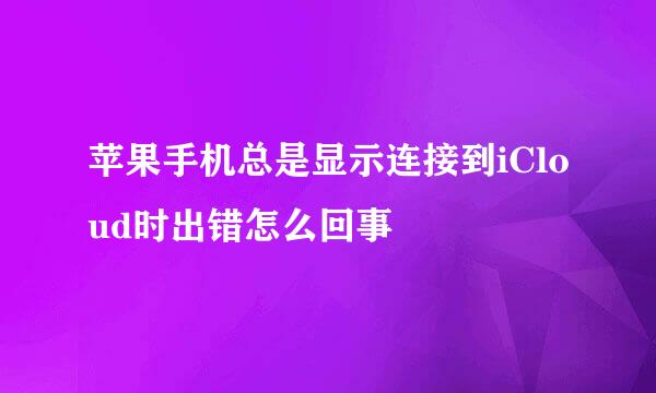 苹果手机总是显示连接到iCloud时出错怎么回事