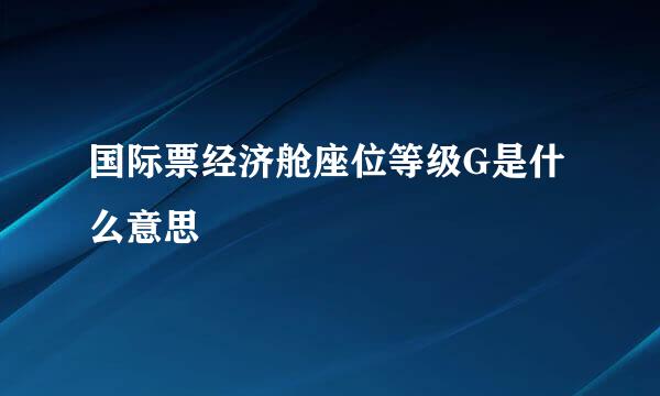 国际票经济舱座位等级G是什么意思