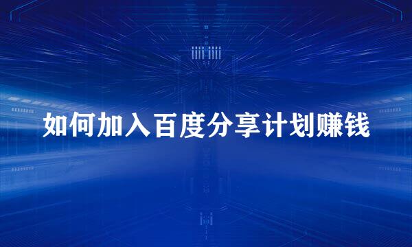 如何加入百度分享计划赚钱