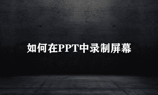 如何在PPT中录制屏幕