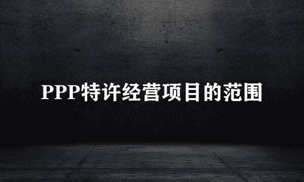 PPP特许经营项目的范围