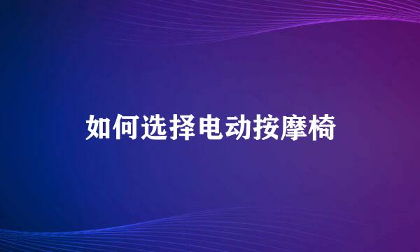 如何选择电动按摩椅