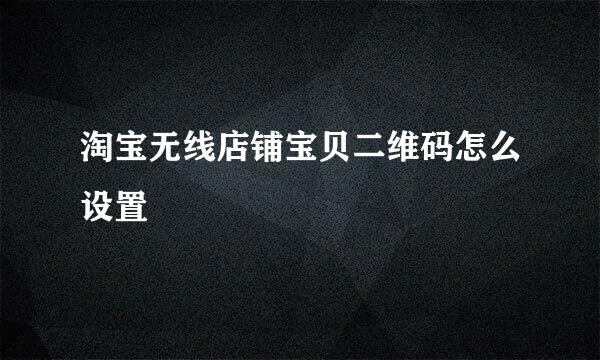 淘宝无线店铺宝贝二维码怎么设置